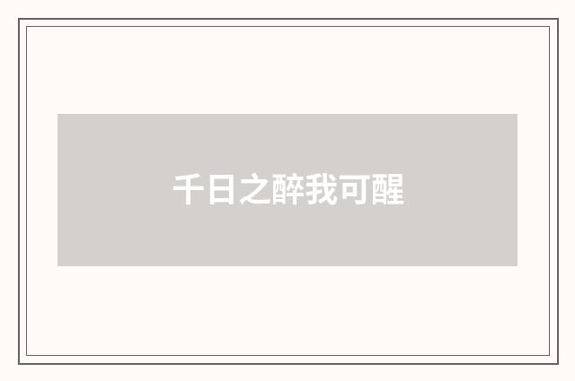 千日之醉我可醒
