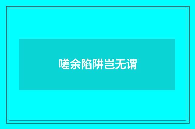 嗟余陷阱岂无谓