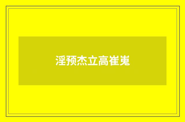 淫预杰立高崔嵬