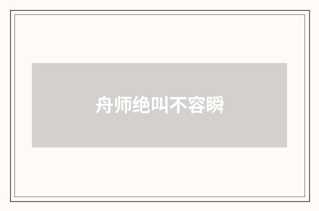 舟师绝叫不容瞬