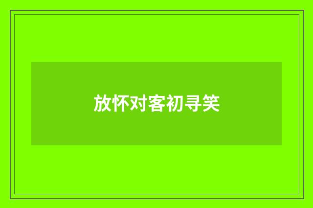 放怀对客初寻笑