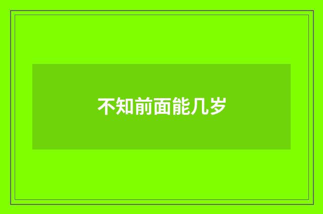 不知前面能几岁
