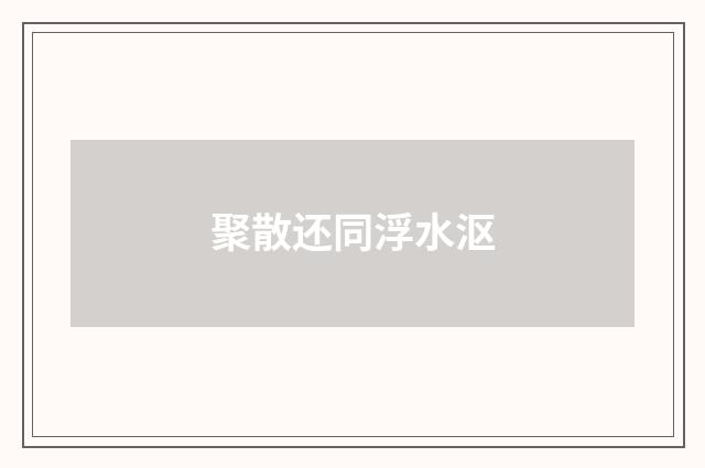 聚散还同浮水沤