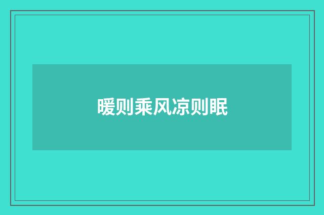 暖则乘风凉则眠