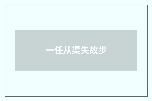 一任从渠失故步