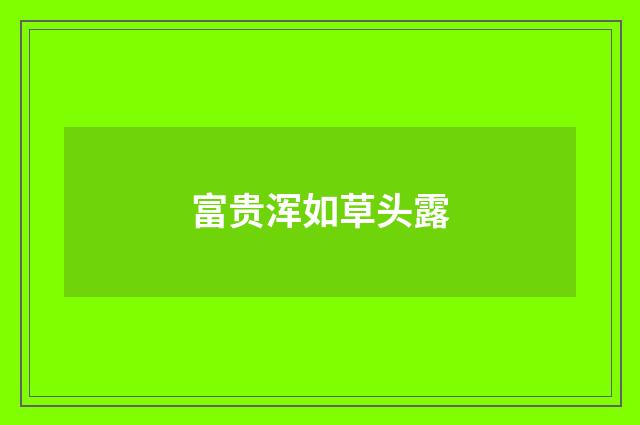 富贵浑如草头露