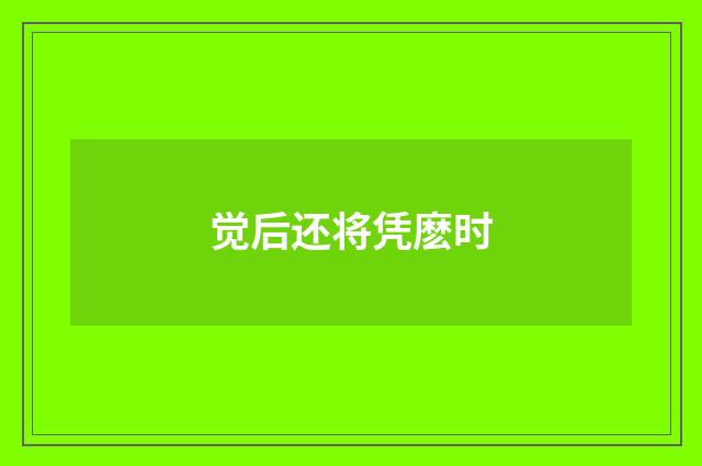 觉后还将凭麽时