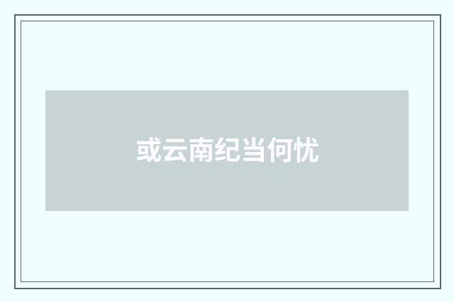 或云南纪当何忧
