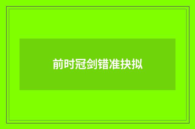 前时冠剑错准抉拟