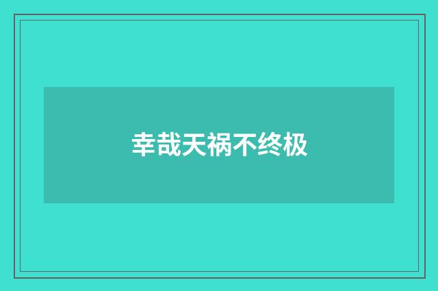 幸哉天祸不终极