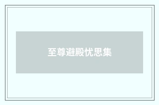 至尊避殿忧思集