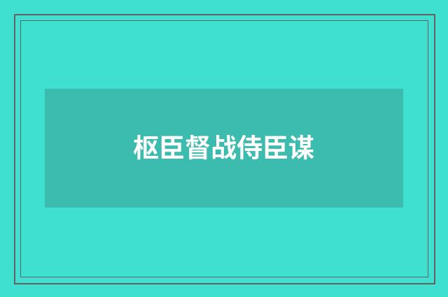 枢臣督战侍臣谋