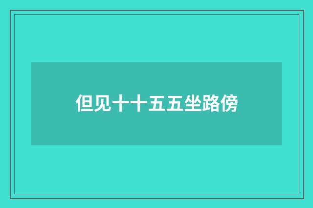 但见十十五五坐路傍
