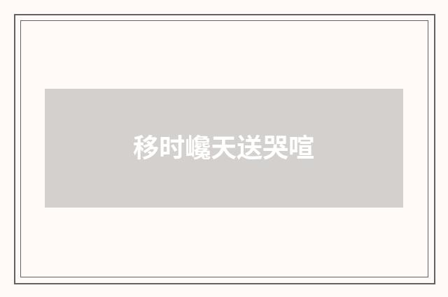 移时巉天送哭喧