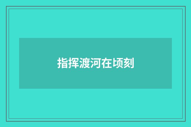 指挥渡河在顷刻