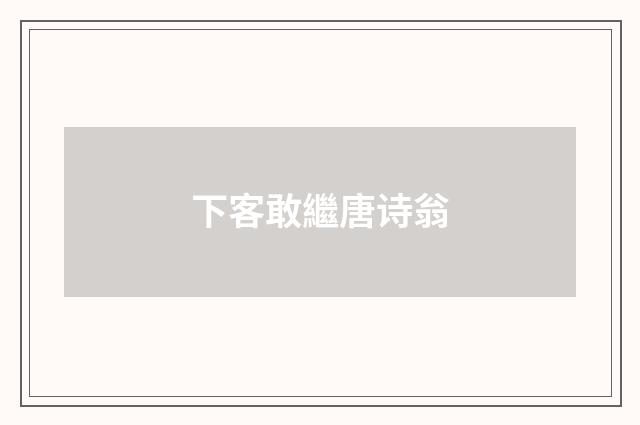 下客敢繼唐诗翁