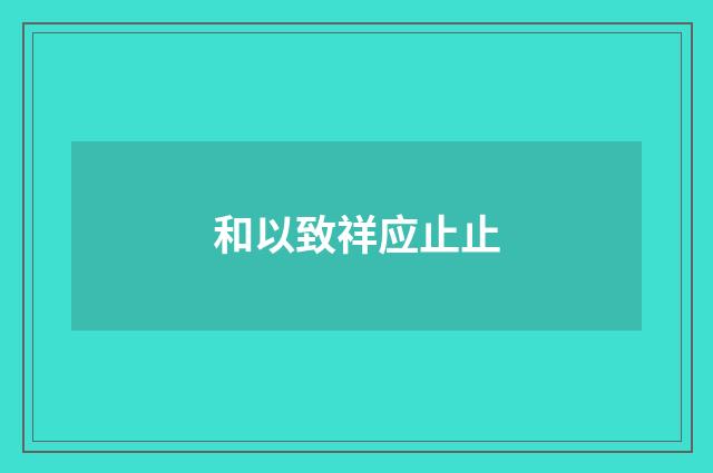 和以致祥应止止