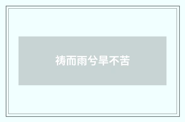 祷而雨兮旱不苦