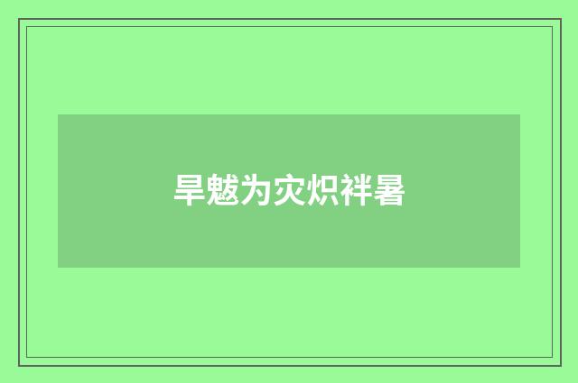 旱魃为灾炽袢暑