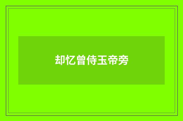 却忆曾侍玉帝旁
