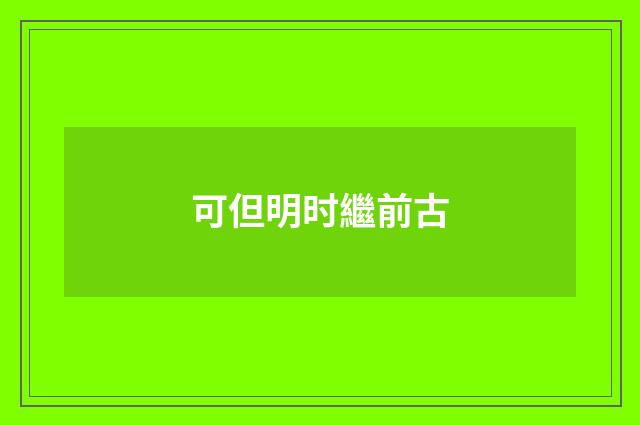 可但明时繼前古