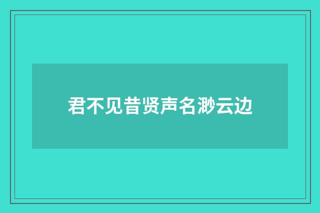君不见昔贤声名渺云边