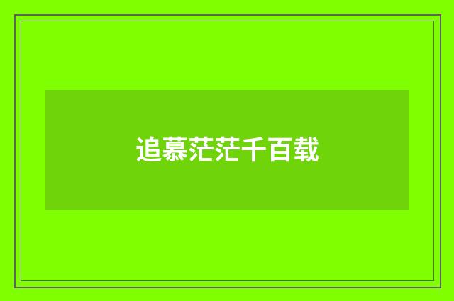 追慕茫茫千百载