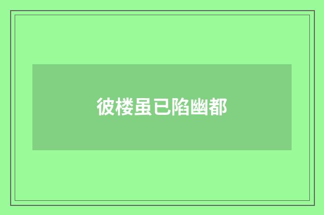 彼楼虽已陷幽都