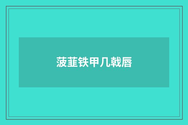 菠韮铁甲几戟唇