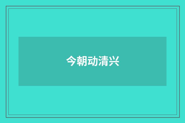 今朝动清兴