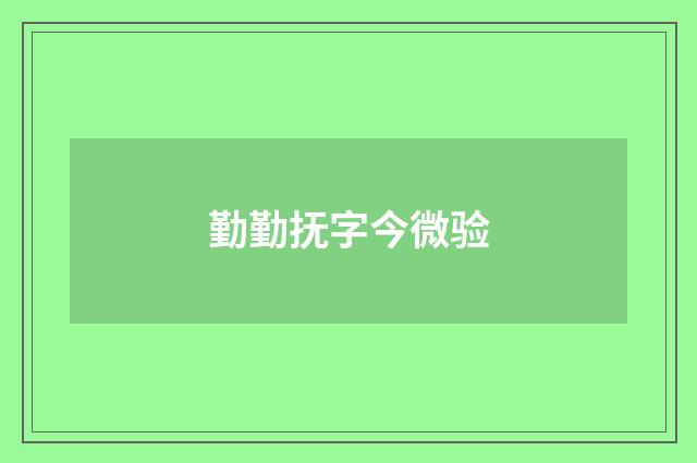 勤勤抚字今微验