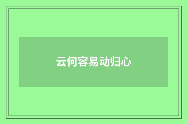 云何容易动归心