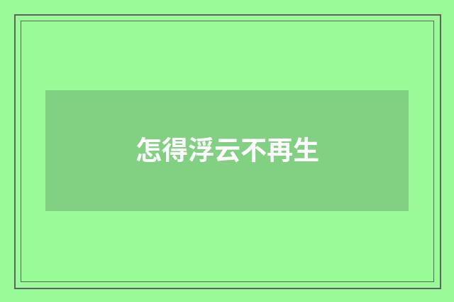 怎得浮云不再生