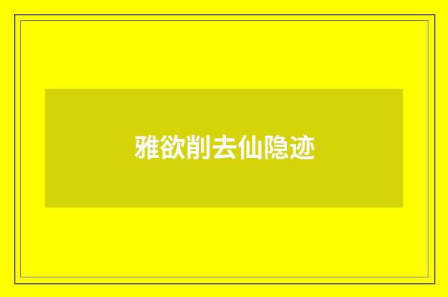 雅欲削去仙隐迹