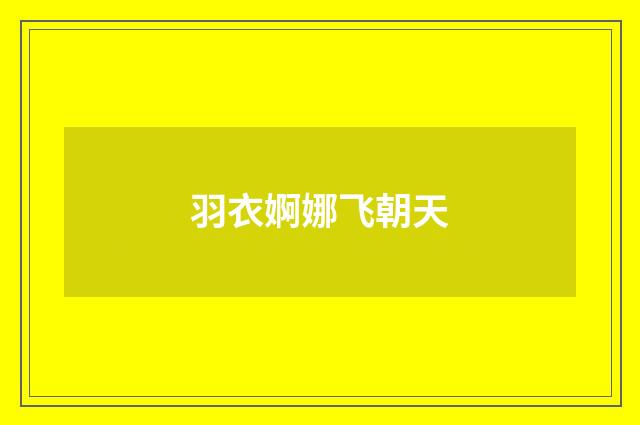 羽衣婀娜飞朝天