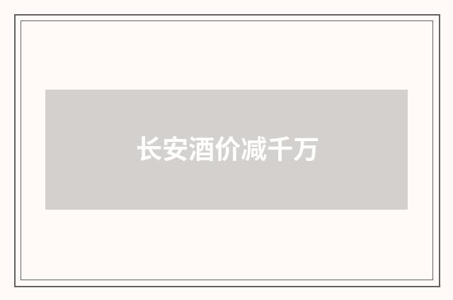 长安酒价减千万