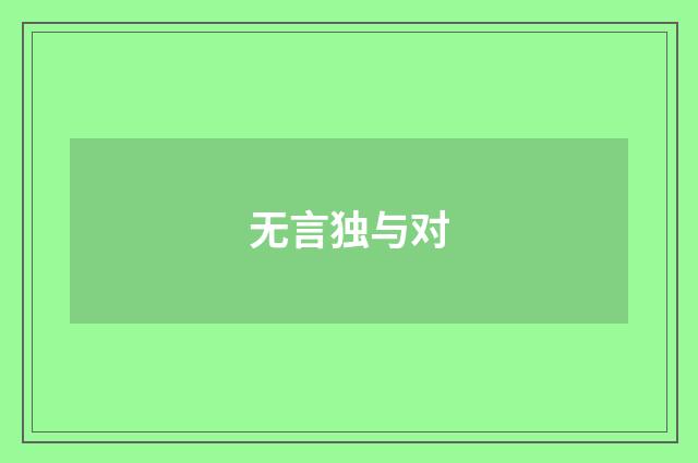 无言独与对