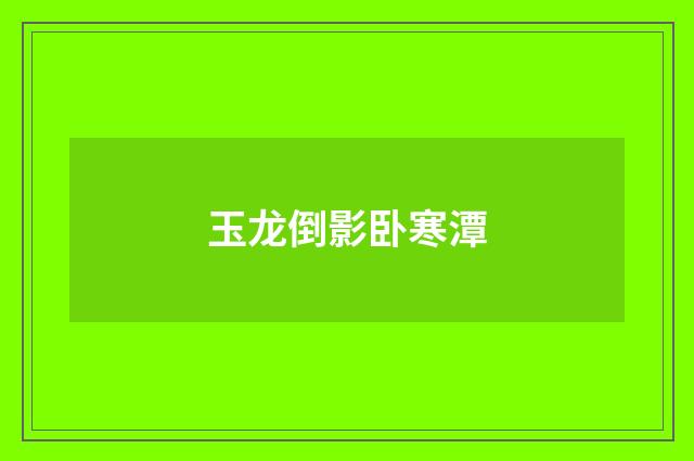 玉龙倒影卧寒潭