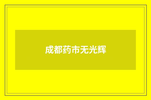 成都药市无光辉