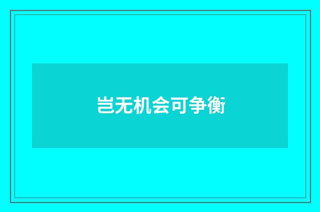 岂无机会可争衡