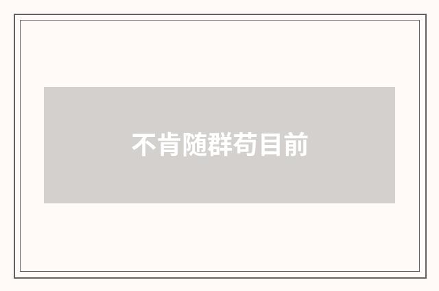 不肯随群苟目前