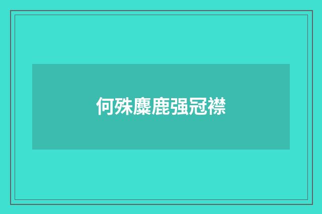 何殊麋鹿强冠襟