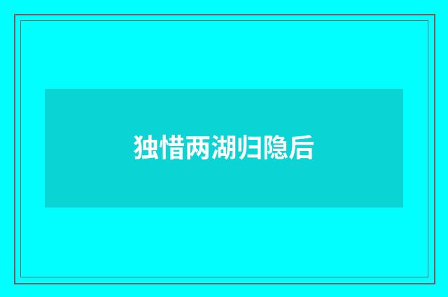独惜两湖归隐后