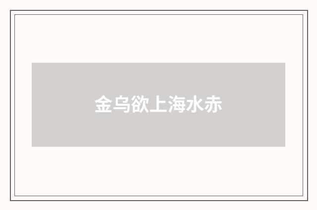 金乌欲上海水赤