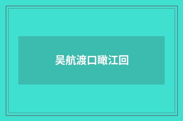 吴航渡口瞰江回