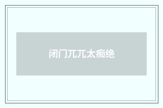 闭门兀兀太痴绝