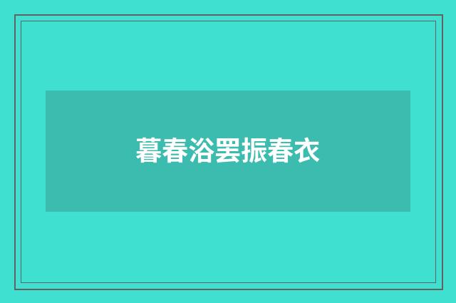 暮春浴罢振春衣