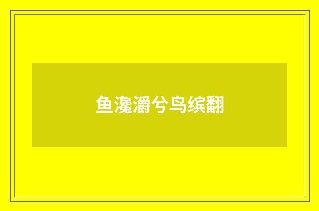 鱼瀺灂兮鸟缤翻