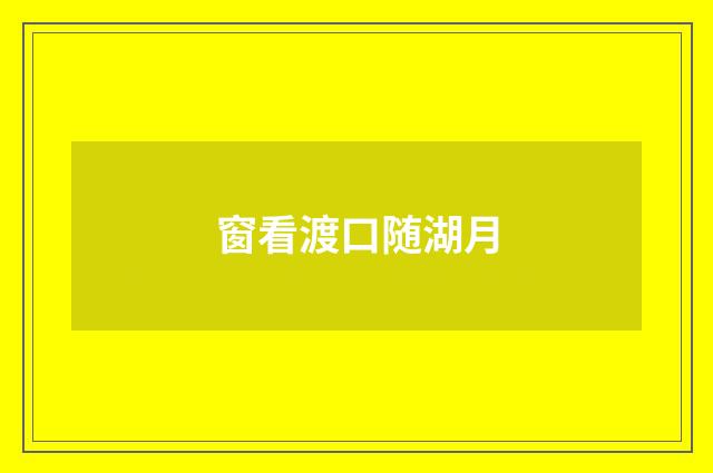 窗看渡口随湖月