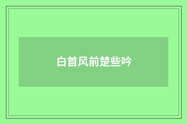 白首风前楚些吟